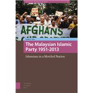The Malaysian Islamic Party 1951-2013: Islamism in a Mottled Nation 9789089645760
