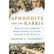Aphrodite and the Rabbis How the Jews Adapted Roman Culture to Create Judaism As We Know It 9781250085764