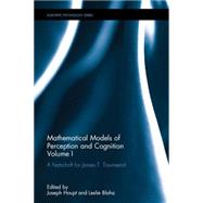 Mathematical Models of Perception and Cognition Volume I: A Festschrift for James T. Townsend 9781138125766