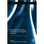 Mathematical Models of Perception and Cognition Volume II: A Festschrift for James T. Townsend 9781138125773