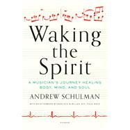 Waking the Spirit A Musician's Journey Healing Body, Mind, and Soul 9781250055774
