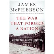 The War That Forged a Nation Why the Civil War Still Matters 9780199375776