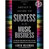 The Artist's Guide to Success in the Music Business: The Who, What, When, Where, Why & How of the Steps That Musicians & Bands Have to Take to Succeed in Music 9781608325788