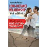 How to Make Your Long-Distance Relationship Work and Flourish : A Couple's Guide to Being Apart and Staying Happy 9781601385789