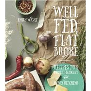 Well Fed, Flat Broke: Recipes for Modest Budgets and Messy Kitchens 9781551525792