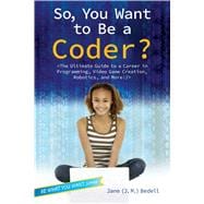 So, You Want to Be a Coder? The Ultimate Guide to a Career in Programming, Video Game Creation, Robotics, and More! 9781582705798