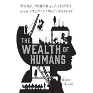 The Wealth of Humans Work, Power, and Status in the Twenty-First Century 9781250075802