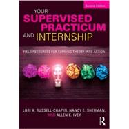 Your Supervised Practicum and Internship: Field Resources for Turning Theory into Action 9781138935815
