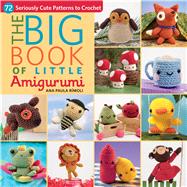 The Big Little Book of Amigurumi: 72 Seriously Cute Patterns to Crochet 9781604685817