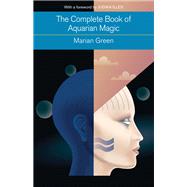 The Complete Book of Aquarian Magic: A Practical Guide to the Magical Arts 9781578635832
