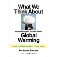 What We Think About When We (Try Not To) Think About Global Warming: Toward a New Psychology of Climate Action 9781603585835