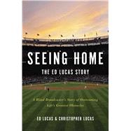 Seeing Home: The Ed Lucas Story A Blind Broadcaster's Story of Overcoming Life’s Greatest Obstacles 9781476785837