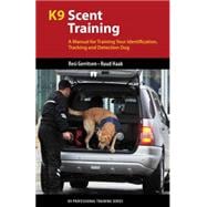 K9 Scent Training: A Manual for Training Your Identification, Tracking and Detection Dog 9781550595840