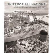 Ships for All Nations: John Brown & Company Clydebank 1847-1971 9781591145844