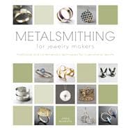 Metalsmithing for Jewelry Makers: Traditional and Contemporary Techniques for Inspirational Results 9780764165849
