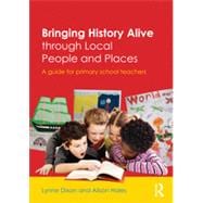 Bringing History Alive through Local People and Places: A guide for primary school teachers 9780415535854