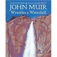 John Muir Wrestles a Waterfall 9781580895866