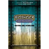 Bioshock and Philosophy: Irrational Game, Rational Book 9781118915868