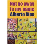 Not Go Away Is My Name 9781556595875