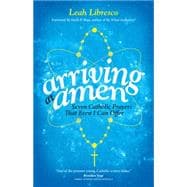 Arriving at Amen: Seven Catholic Prayers That Even I Can Offer 9781594715877