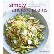 Simply Ancient Grains: Fresh and Flavorful Whole Grain Recipes for Living Well 9781607745884