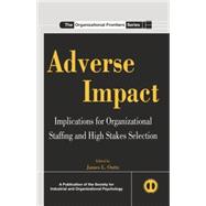 Adverse Impact: Implications for Organizational Staffing and High Stakes Selection 9780415845885