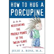 How to Hug a Porcupine: Negotiating the Prickly Points of the Tween Years 9780071545891