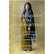 Sylvia, Queen of the Headhunters An Eccentric Englishwoman and Her Lost Kingdom 9781250045898