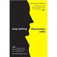 Stop Talking, Start Influencing 12 Insights From Brain Science to Make Your Message Stick 9781925335903