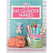 50 Fat Quarter Makes: 50 Sewing Projects Made Using Fat Quarters 9781446305911
