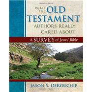What the Old Testament Authors Really Cared About: A Survey of Jesus' Bible 9780825425912