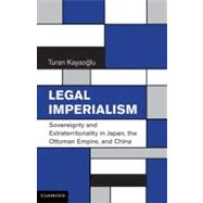 Legal Imperialism: Sovereignty and Extraterritoriality in Japan, the Ottoman Empire, and China 9780521765916