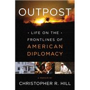 Outpost Life on the Frontlines of American Diplomacy: A Memoir 9781451685916