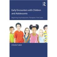 Early Encounters with Children and Adolescents: Beginning Psychodynamic Therapists First Cases 9781138815926