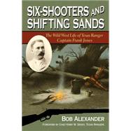 Six-shooters and Shifting Sands: The Wild West Life of Texas Ranger Captain Frank Jones 9781574415926