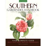 Southern Gardener's Handbook: Your Complete Guide: Select, Plan, Plant, Maintain, Problem-Solve, Alabama, Arkansas, Georgia, Kentucky, Louisiana, Mississippi, Tennessee 9781591865926