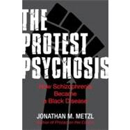 Protest Psychosis : How Schizophrenia Became a Black Disease 9780807085929