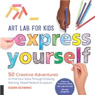 Art Lab for Kids: Express Yourself 52 Creative Adventures to Find Your Voice Through Drawing, Painting, Mixed Media, and Sculpture 9781631595929