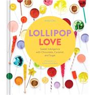Lollipop Love: Sweet Indulgence With Chocolate, Caramel, and Sugar 9781452125930
