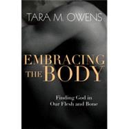Embracing the Body: Finding God in Our Flesh and Bone 9780830835935