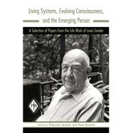 Living Systems, Evolving Consciousness, and the Emerging Person: A Selection of Papers from the Life Work of Louis Sander 9781138005938