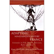 Adapting Nineteenth-century France: Literature in Film, Theatre, Television, Radio and Print 9780708325940