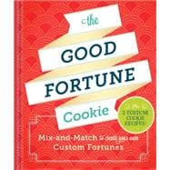 The Good Fortune Cookie: Mix-and-match Wishes Plus Recipes to Create Your Own Custom Fortune Cookies 9781452125947
