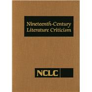 Nineteenth-Century Literature Criticism: Criticism of the Works of Novelists, Philosophers, and Other Creative Writers Who Died between 1800 and 1899, from the First Published Critical Apprai 9781569955949