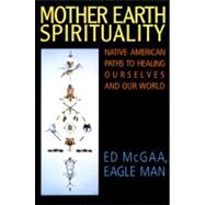 Mother Earth Spirituality : Native American Paths to Healing Ourselves and Our World 9780062505965