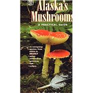 Alaska's Mushrooms: A Practical Guide 9780882405971