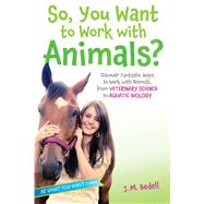 So, You Want to Work with Animals? Discover Fantastic Ways to Work with Animals, from Veterinary Science to Aquatic Biology 9781582705972
