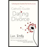 The Catholic Guide to Dating After Divorce: Cultivating the Five Qualities That Free You to Love 9781594715976