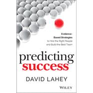 Predicting Success: Evidence-based Strategies to Hire the Right People and Build the Best Team 9781118985977