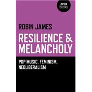 Resilience & Melancholy: Pop Music, Feminism, Neoliberalism 9781782795988